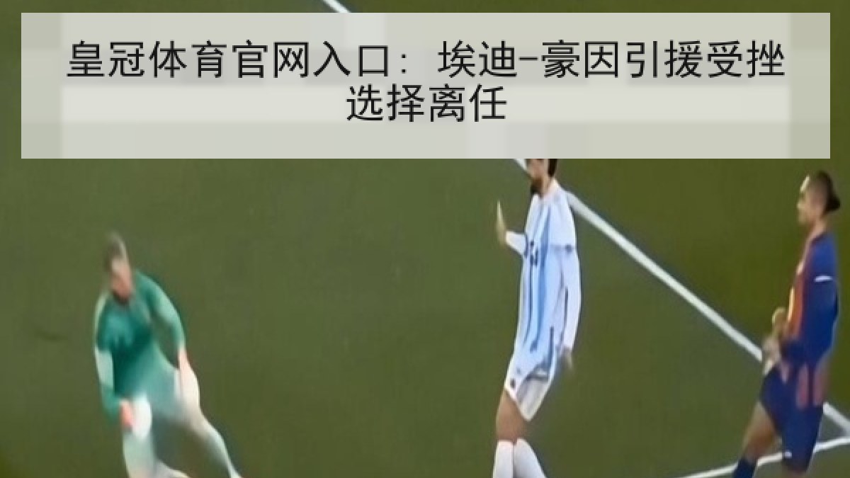 皇冠体育官网入口: 埃迪-豪因引援受挫选择离任