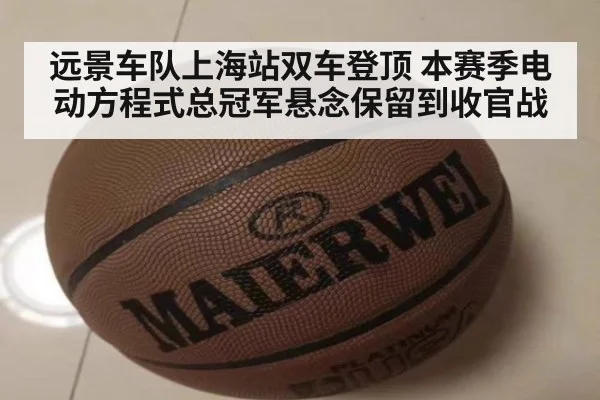 远景车队上海站双车登顶 本赛季电动方程式总冠军悬念保留到收官战